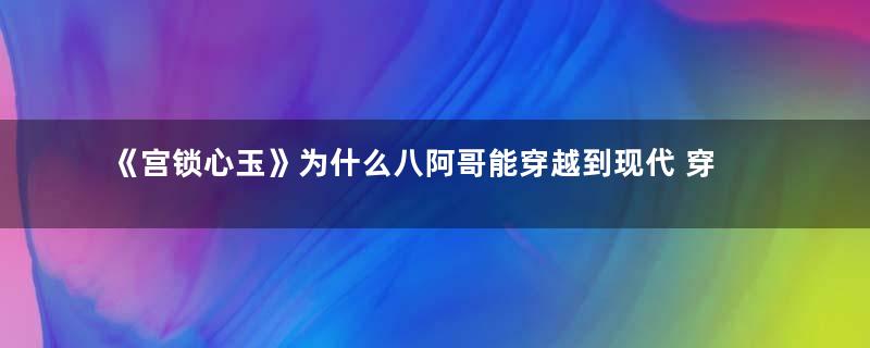 《宫锁心玉》为什么八阿哥能穿越到现代 穿越的原因是什么